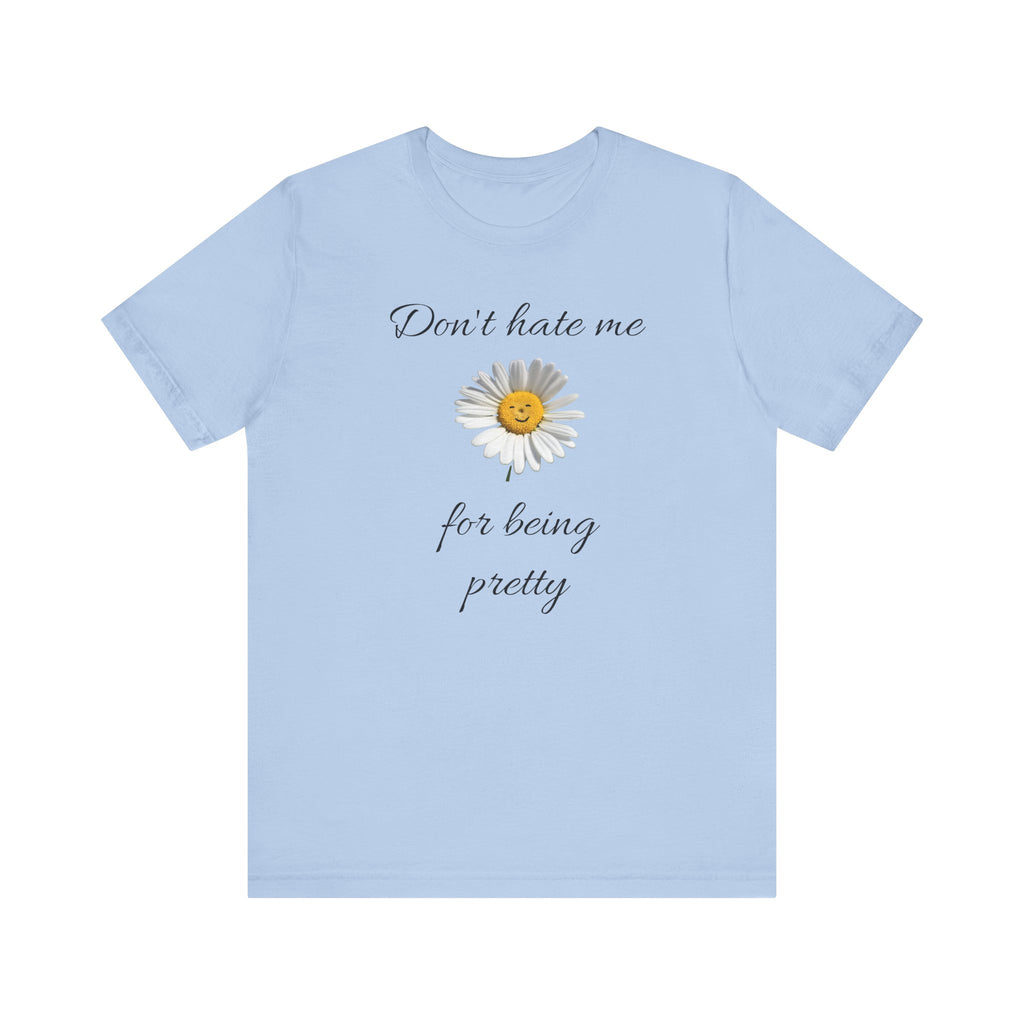 Pretty Daisy Graphic Tee,Cute T shirt for Teens,Birthday Gift for Women. "Don't Hate Me for Being Pretty"