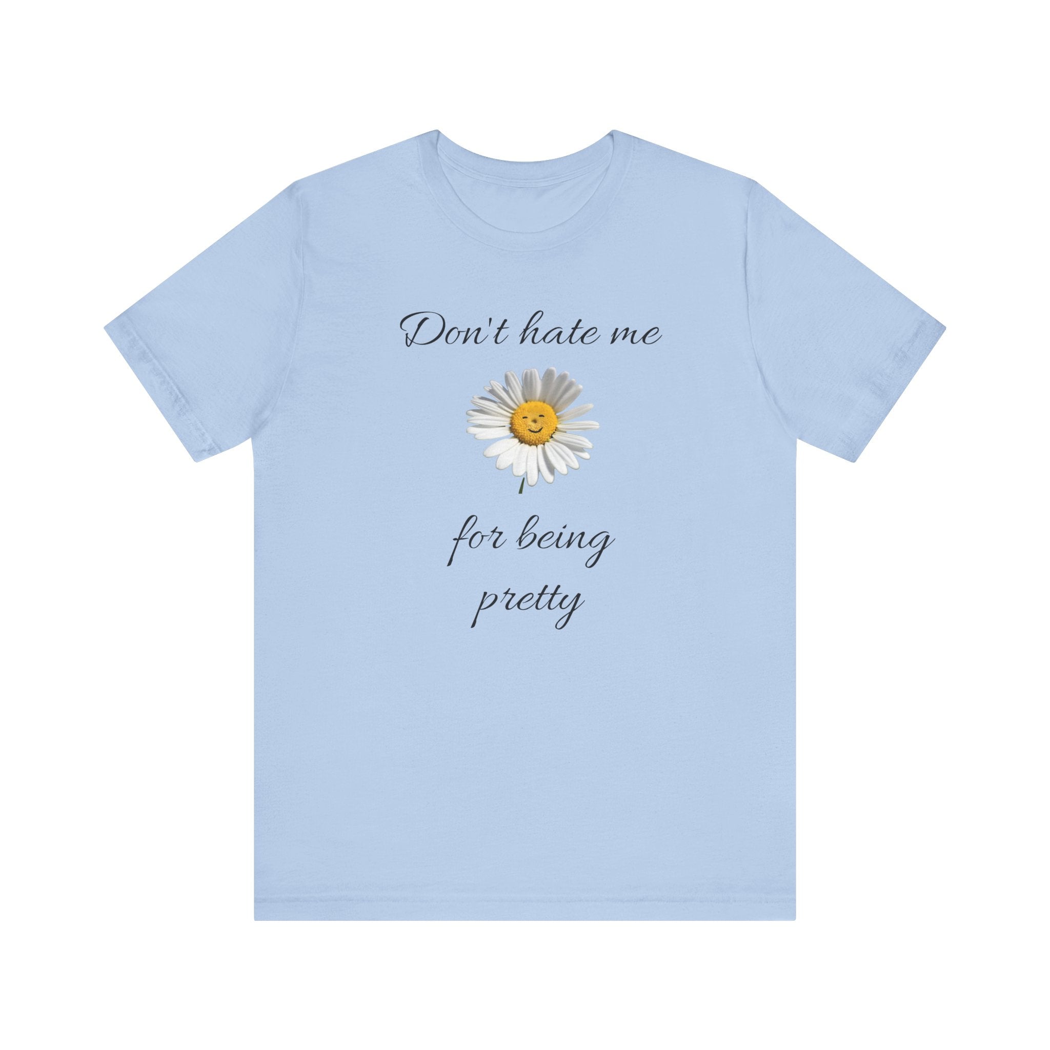 Pretty Daisy Graphic Tee,Cute T shirt for Teens,Birthday Gift for Women. "Don't Hate Me for Being Pretty"