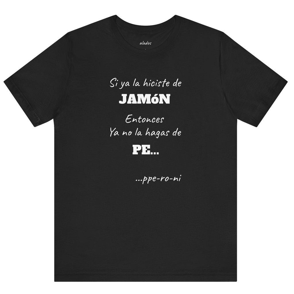 Funny Unisex T-shirt,Mexican Humor Shirt, Casual Fashion Tee, Gift for Birthdays, Summer Style Tee, Graphic Tee.'Si ya la Hiciste de Jamón...
