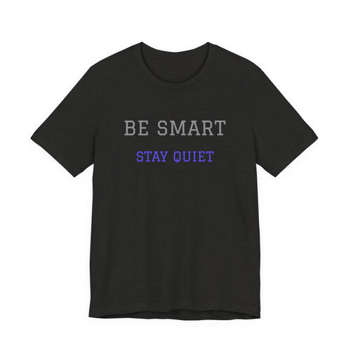 Be Smart Stay Quiet.Funny Tee Unisex,Sarcastic Tshirt.Great gift for friends or family.