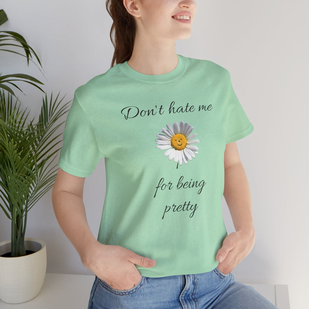 Pretty Daisy Graphic Tee,Cute T shirt for Teens,Birthday Gift for Women. "Don't Hate Me for Being Pretty"
