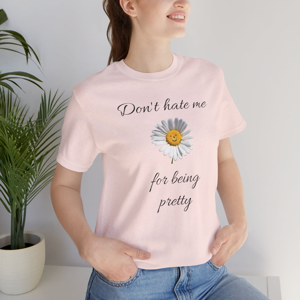 Pretty Daisy Graphic Tee,Cute T shirt for Teens,Birthday Gift for Women. "Don't Hate Me for Being Pretty"