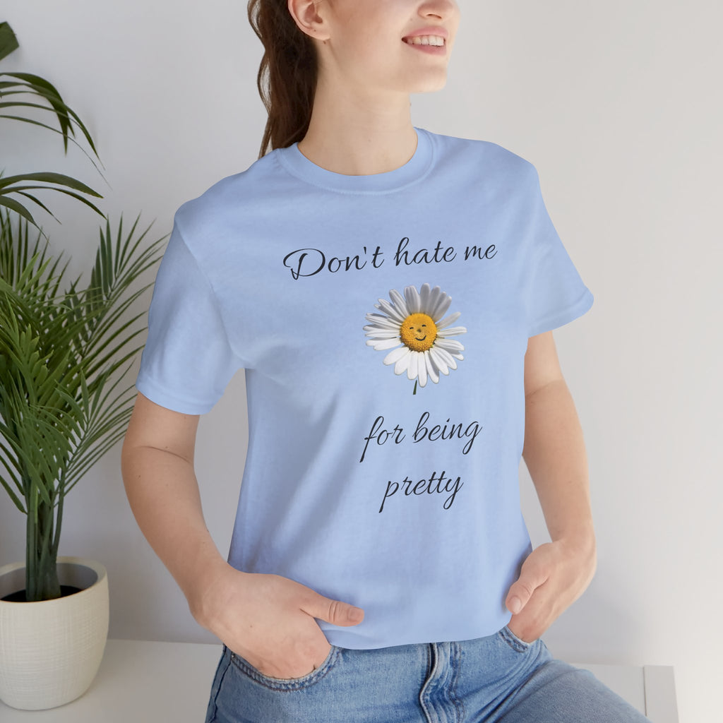 Pretty Daisy Graphic Tee,Cute T shirt for Teens,Birthday Gift for Women. "Don't Hate Me for Being Pretty"