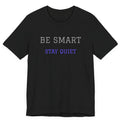 Be Smart Stay Quiet.Funny Tee Unisex,Sarcastic Tshirt.Great gift for friends or family.