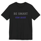 Be Smart Stay Quiet.Funny Tee Unisex,Sarcastic Tshirt.Great gift for friends or family.