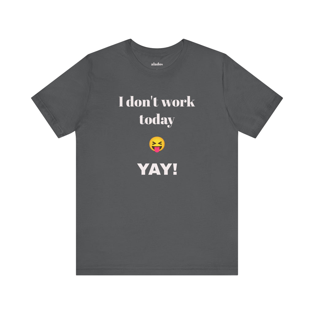 Unisex Jersey Short Sleeve Tee - Fun Relaxed Day Shirt-I don't work today.