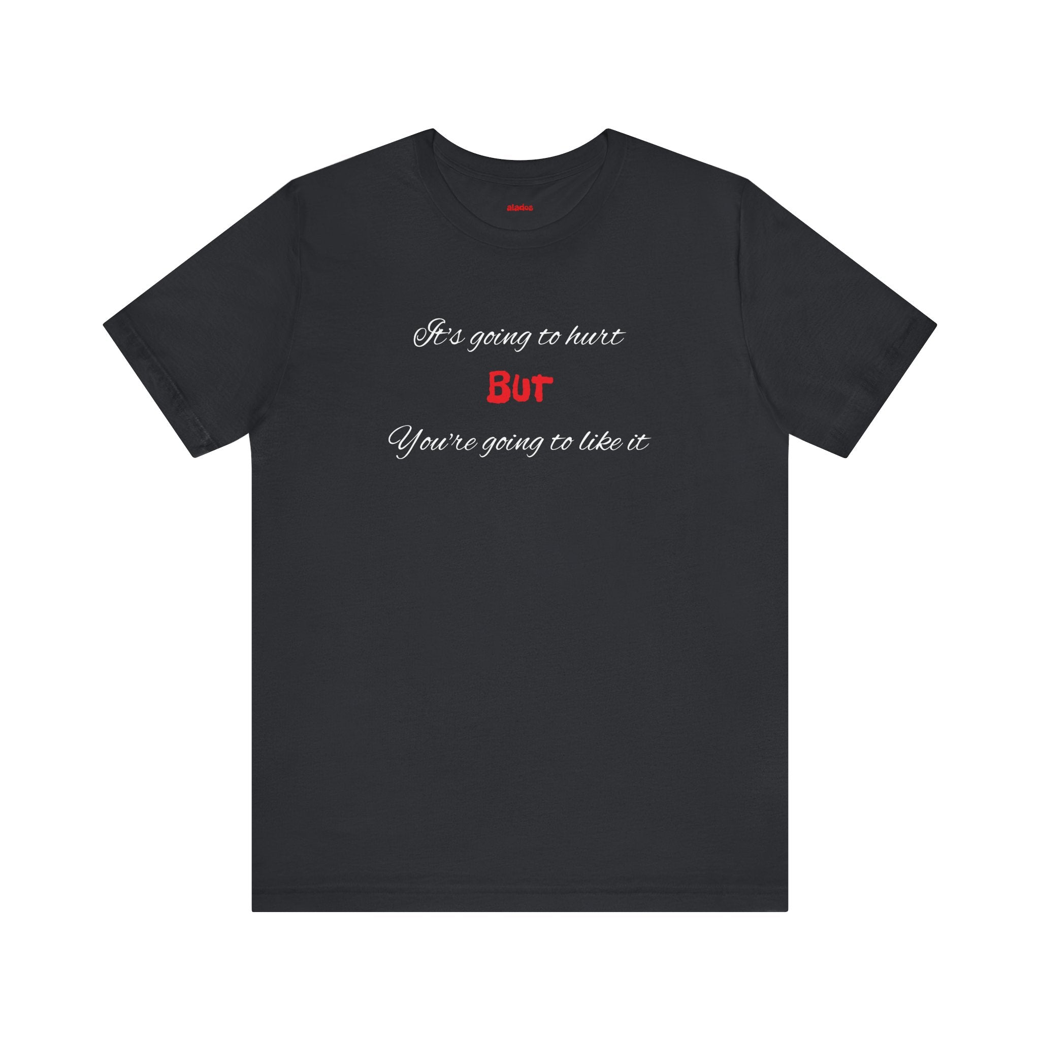 Bold Design Shirt,Funny Unisex T shirt,Sarcastic Tee- 'It's going to hurt But You're going to like it'