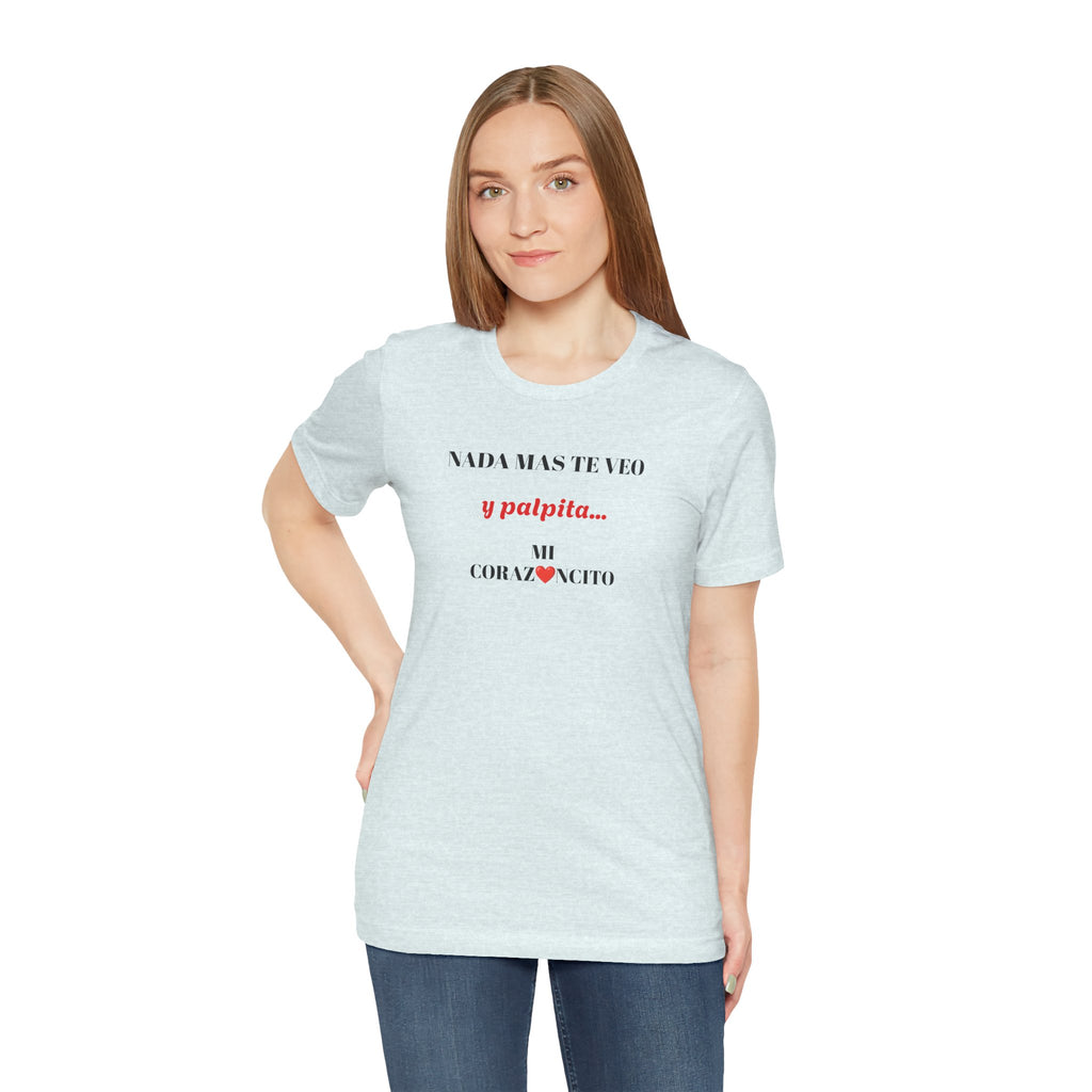 Funny Latino Unisex Tee,Mexican Humor T shirt,Best Gift for Friends,Great Gift for Women,Girlfriend Gift.'Nada mas te veo, y palpita mi corazoncito'