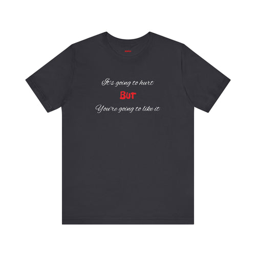 Bold Design Shirt,Funny Unisex T shirt,Sarcastic Tee- 'It's going to hurt But You're going to like it'