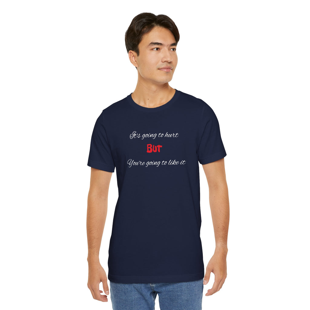 Bold Design Shirt,Funny Unisex T shirt,Sarcastic Tee- 'It's going to hurt But You're going to like it'
