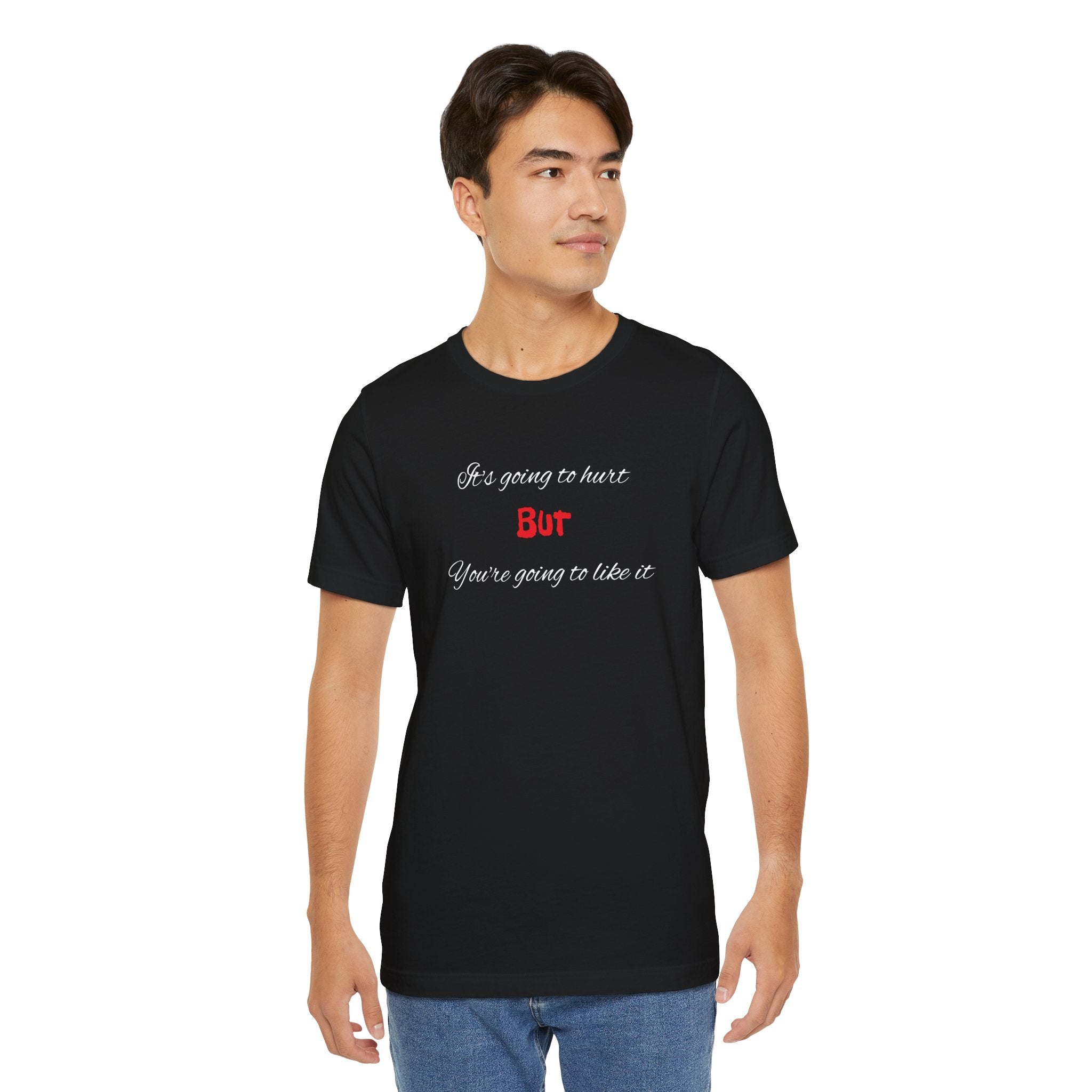 Bold Design Shirt,Funny Unisex T shirt,Sarcastic Tee- 'It's going to hurt But You're going to like it'
