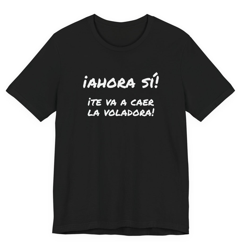 Funny Unisex T-Shirt, Mexican Humor T shirt,Birthday Gift Tee. ¡Ahora sí! ¡Te va a caer la voladora!
