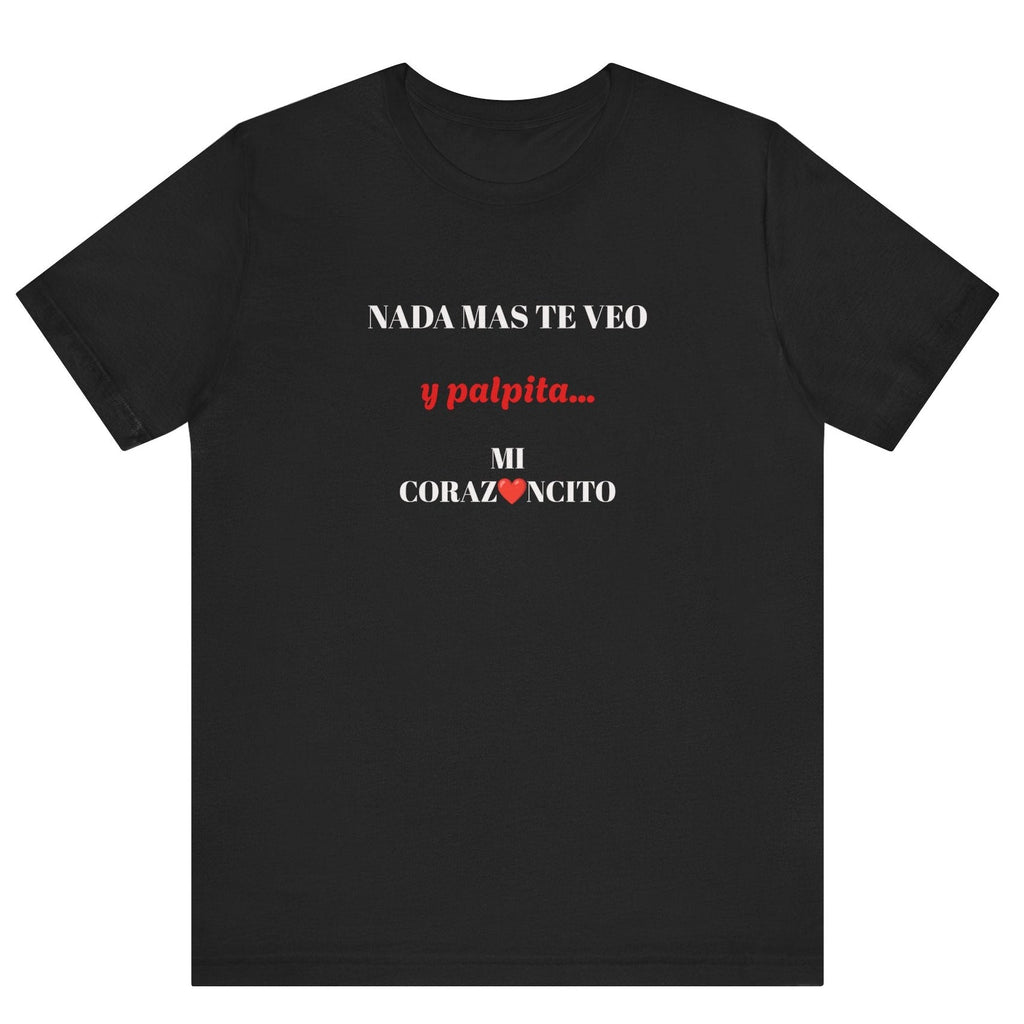 Funny Latino Unisex Tee,Mexican Humor T shirt,Best Gift for Friends,Great Gift for Women,Girlfriend Gift.'Nada mas te veo, y palpita mi corazoncito'