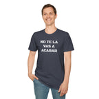 Funny Unisex T-Shirt,Mexican Sayings T shirt,Birthday Gift Neutral Gender. 'No te la vas a acabar'